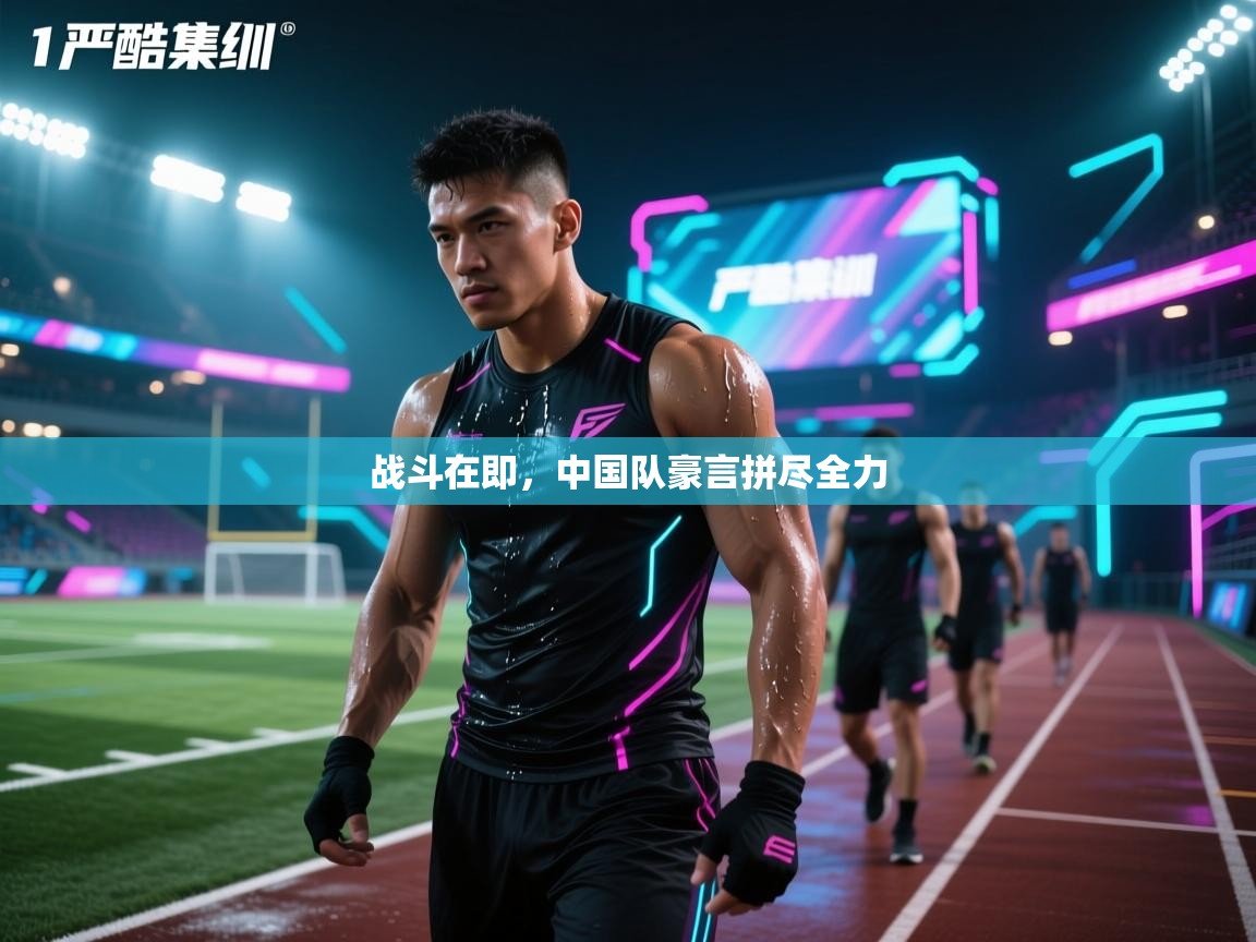 战斗在即，中国队豪言拼尽全力