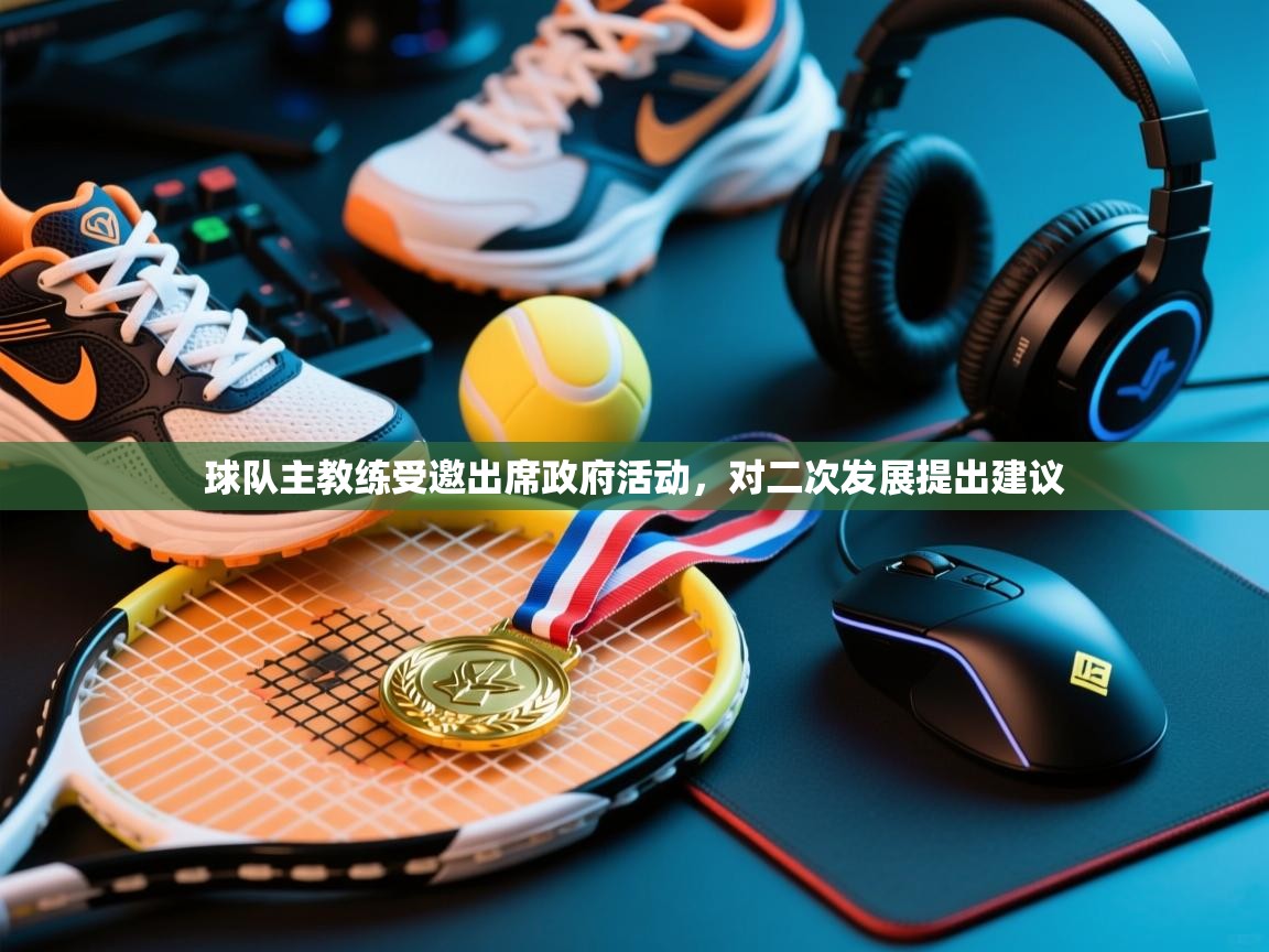 球队主教练受邀出席政府活动,对二次发展提出建议