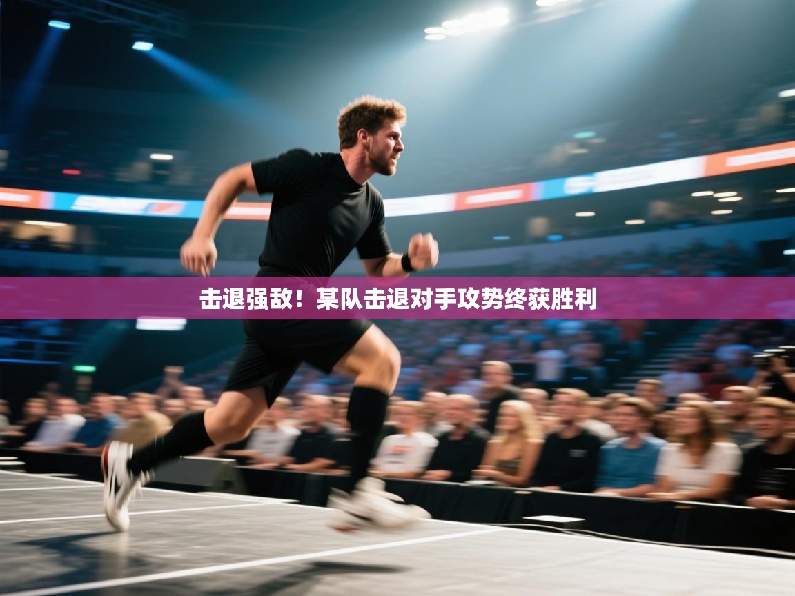 击退强敌！某队击退对手攻势终获胜利