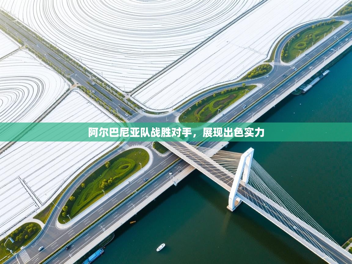 阿尔巴尼亚队战胜对手，展现出色实力