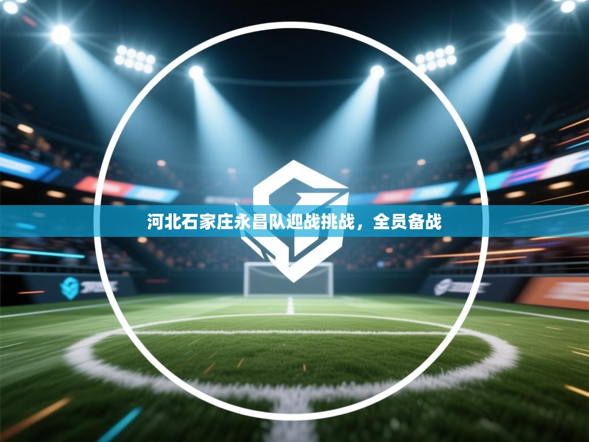 河北石家庄永昌队迎战挑战，全员备战