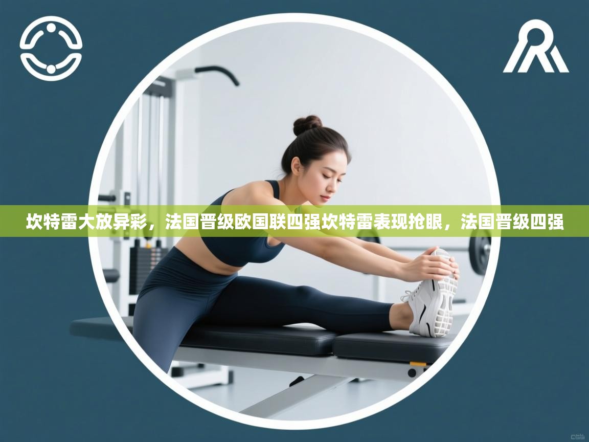 坎特雷大放异彩，法国晋级欧国联四强坎特雷表现抢眼，法国晋级四强