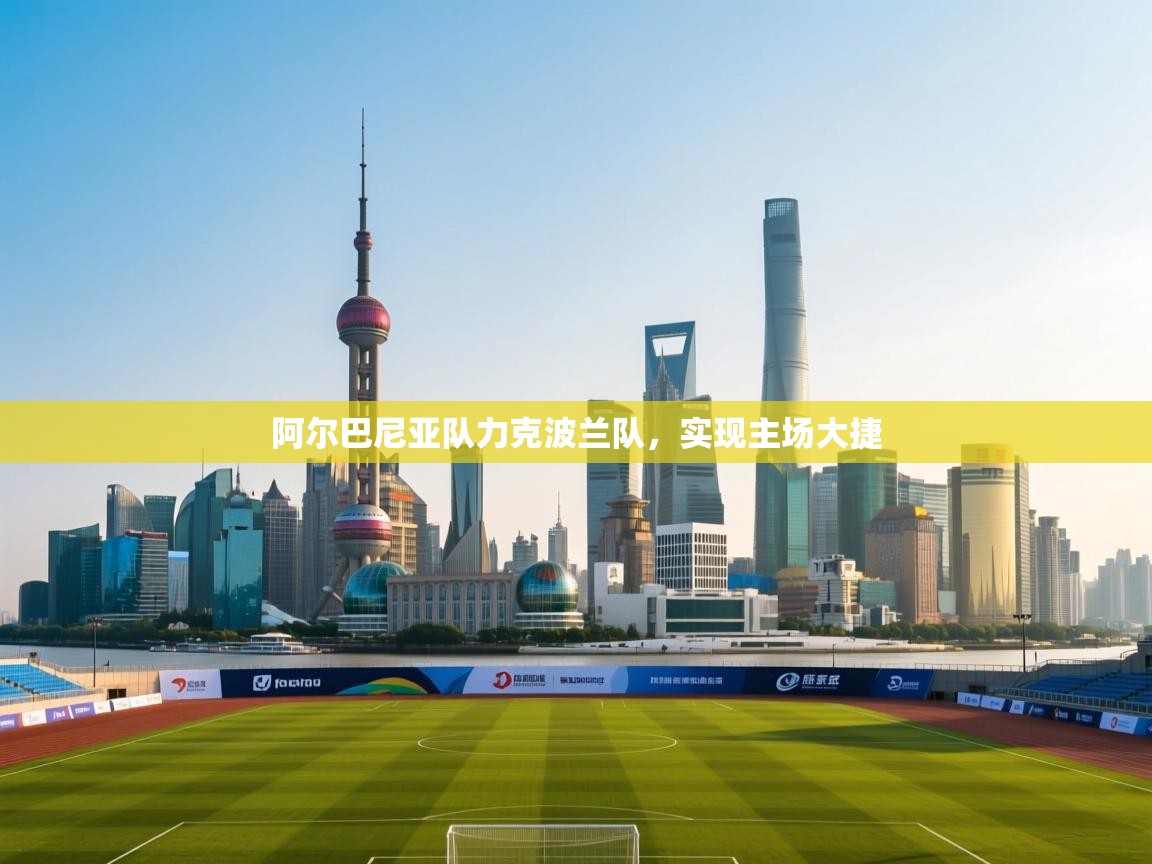 阿尔巴尼亚队力克波兰队，实现主场大捷