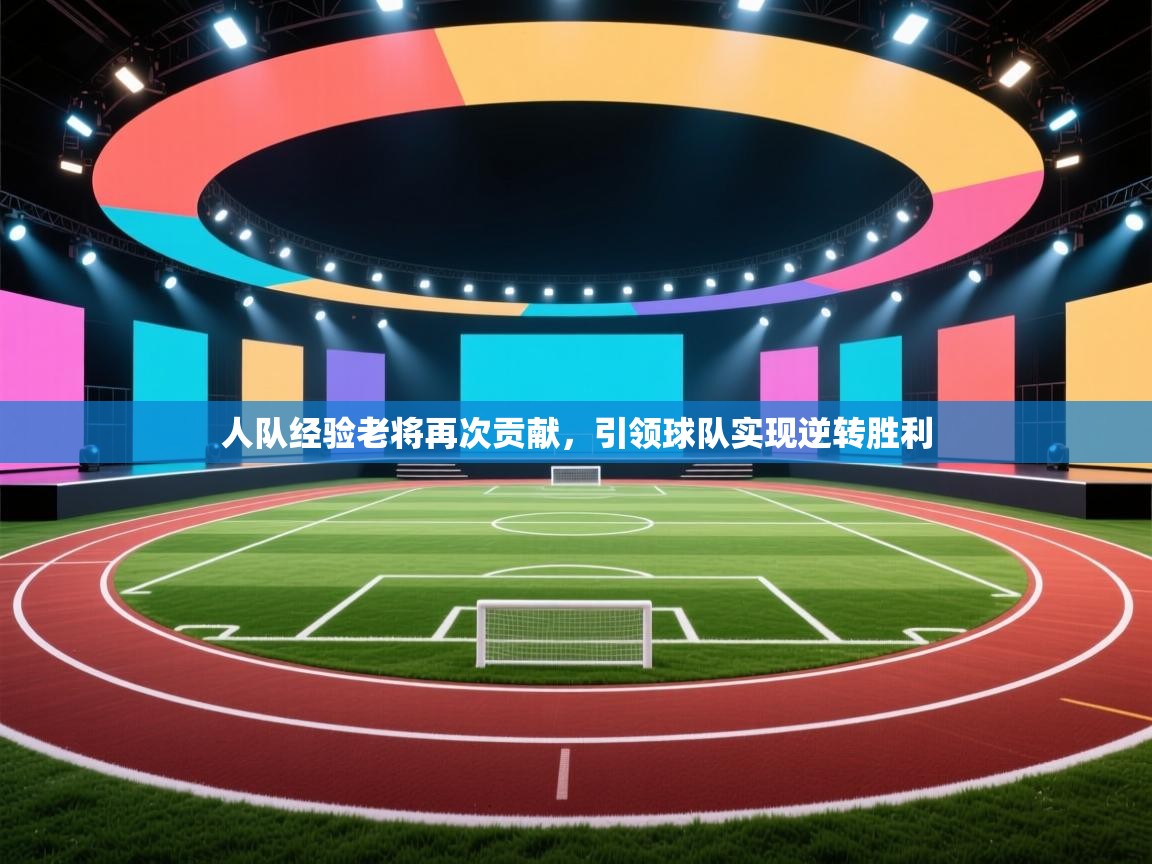 人队经验老将再次贡献，引领球队实现逆转胜利