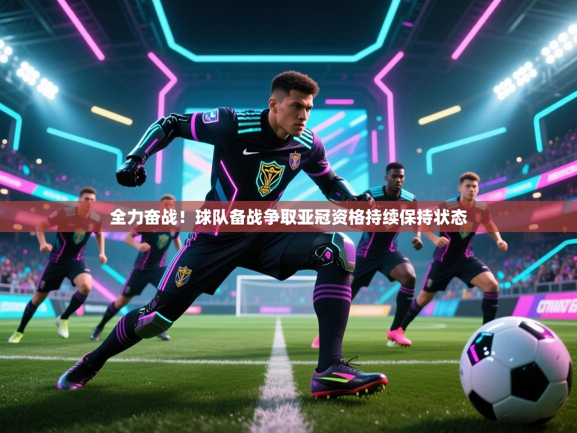 全力奋战！球队备战争取亚冠资格持续保持状态