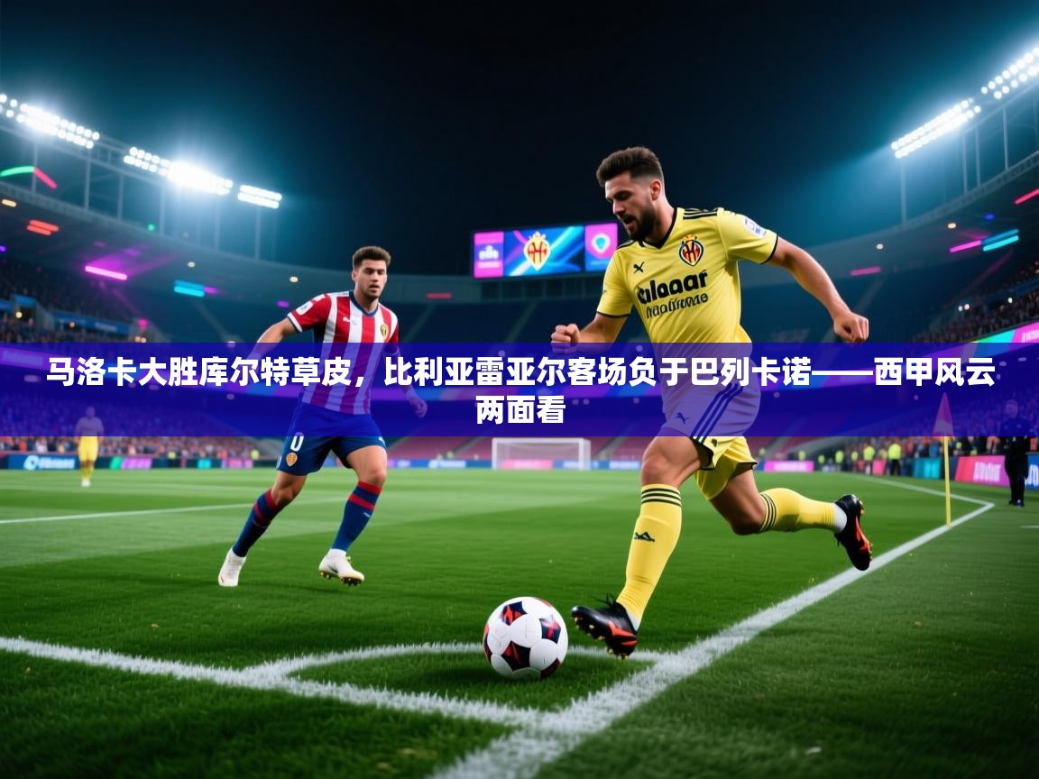 马洛卡大胜库尔特草皮，比利亚雷亚尔客场负于巴列卡诺——西甲风云两面看