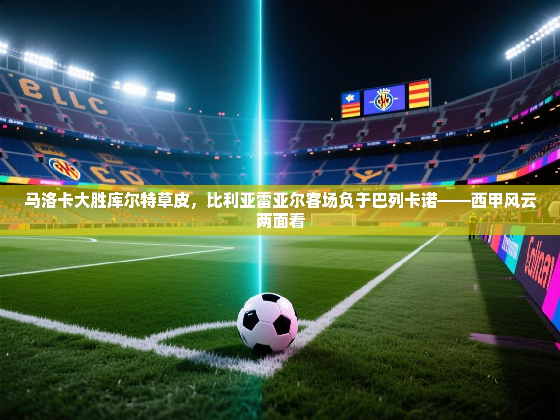 马洛卡大胜库尔特草皮，比利亚雷亚尔客场负于巴列卡诺——西甲风云两面看  第2张