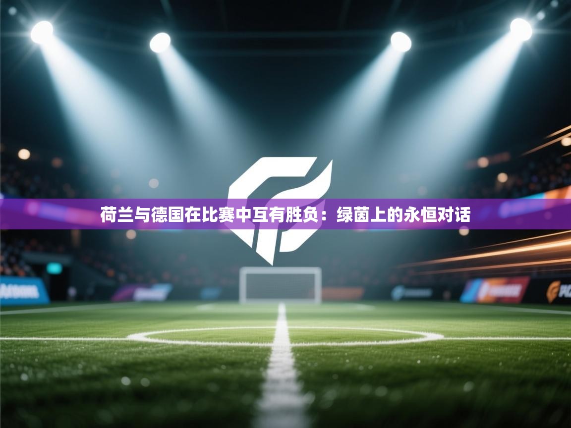 荷兰与德国在比赛中互有胜负：绿茵上的永恒对话