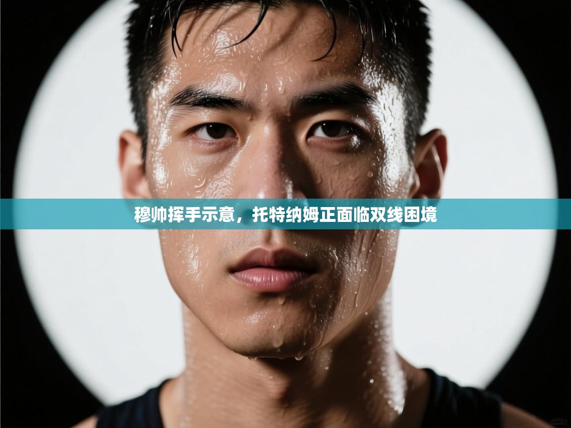 穆帅挥手示意,托特纳姆正面临双线困境 第2张