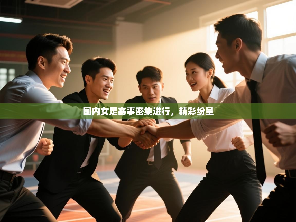 国内女足赛事密集进行，精彩纷呈