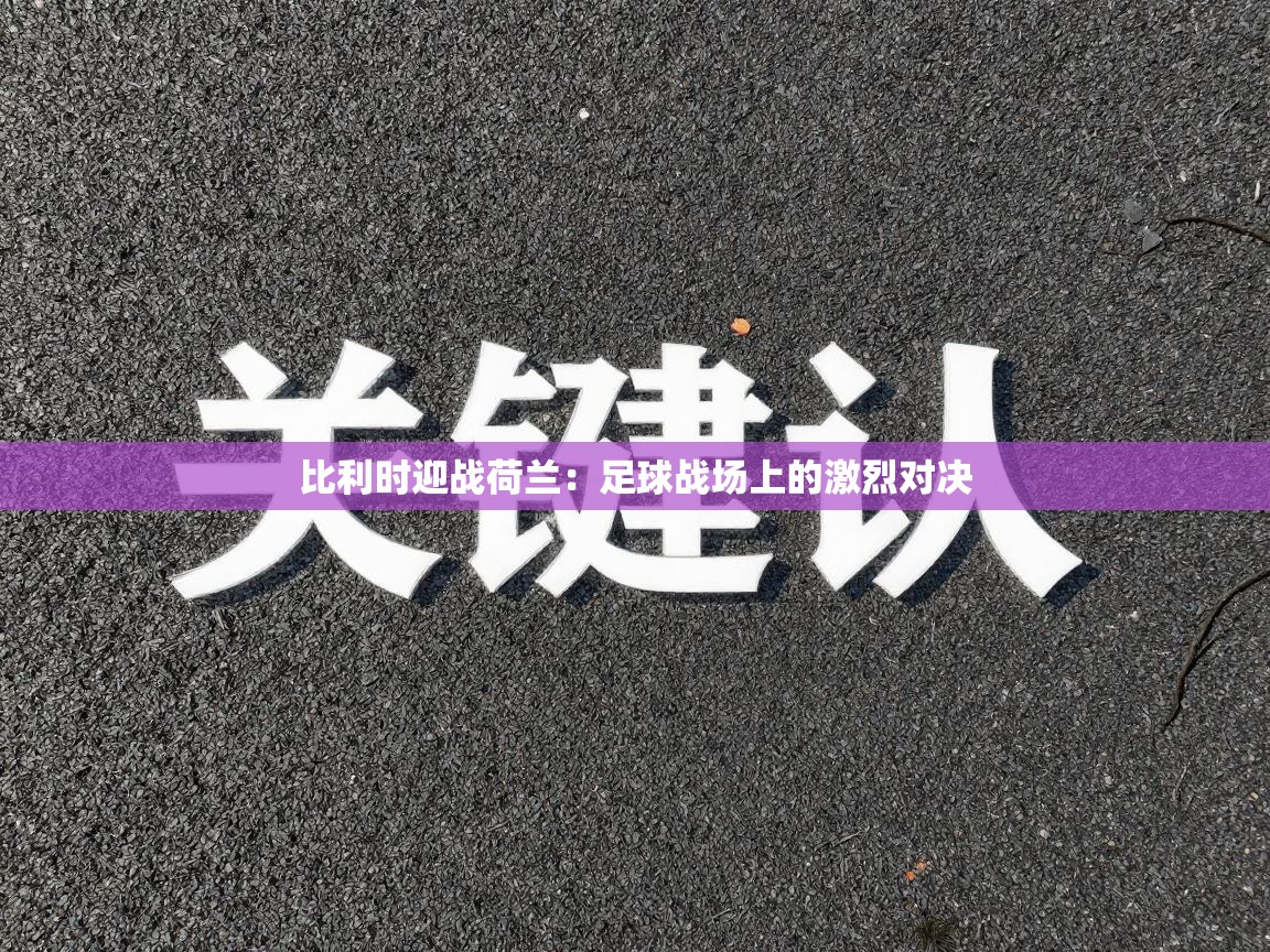 比利时迎战荷兰:足球战场上的激烈对决