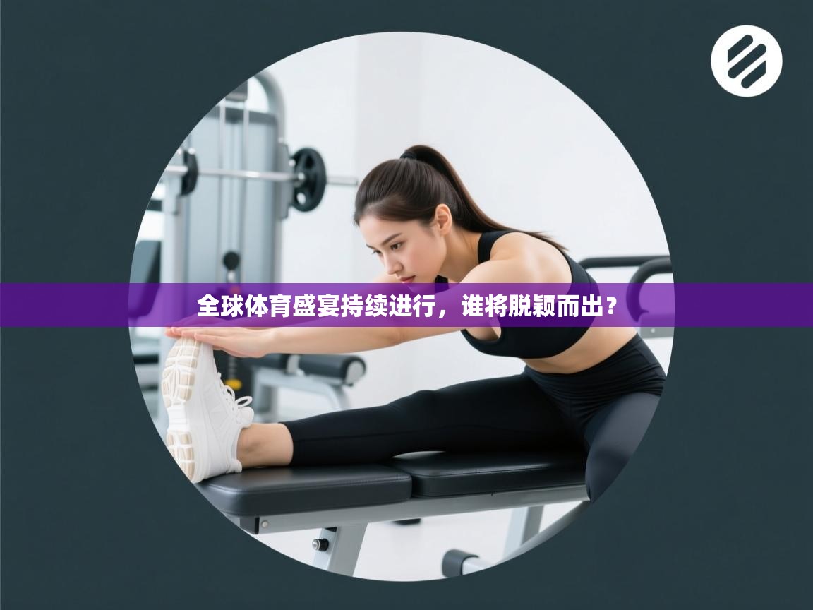 全球体育盛宴持续进行，谁将脱颖而出？  第2张