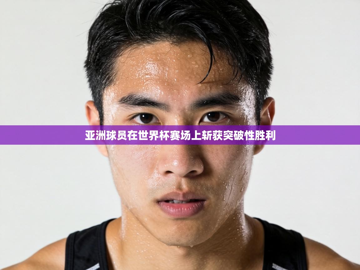 亚洲球员在世界杯赛场上斩获突破性胜利 第2张