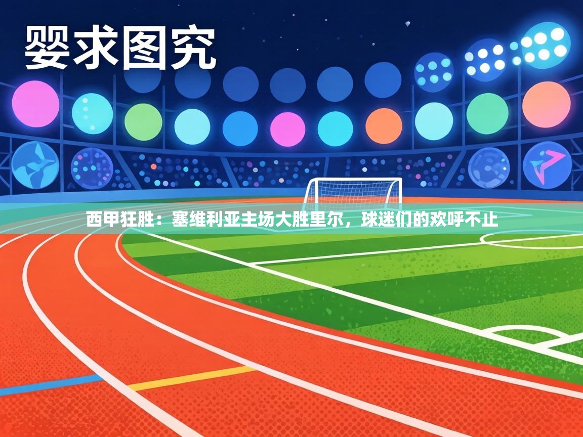 西甲狂胜：塞维利亚主场大胜里尔，球迷们的欢呼不止  第1张