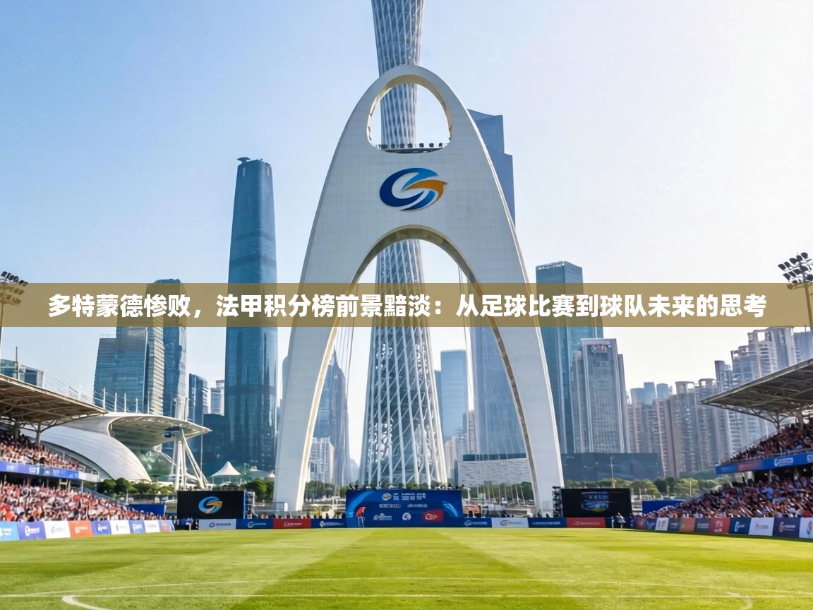 多特蒙德惨败,法甲积分榜前景黯淡:从足球比赛到球队未来的思考 第1张