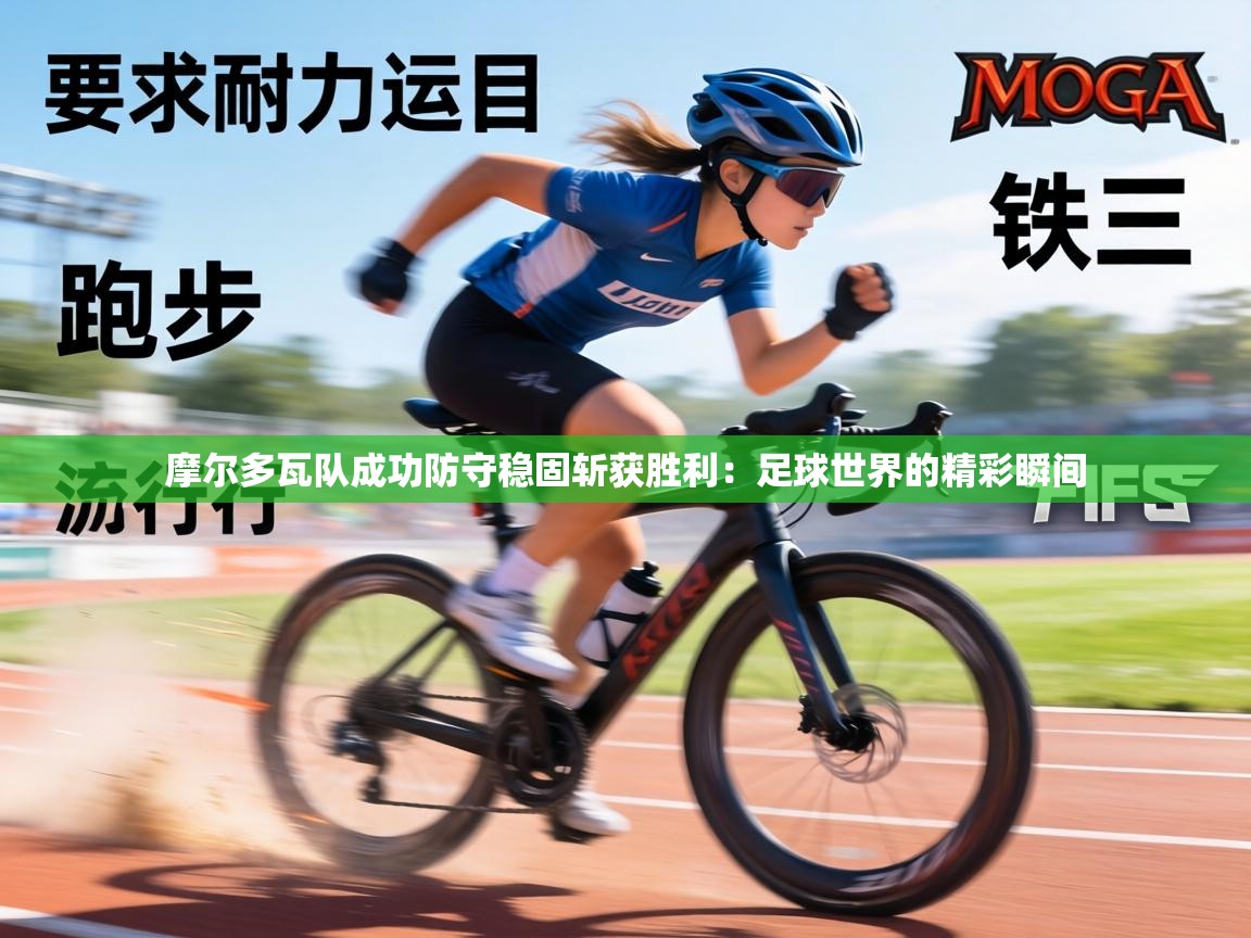 摩尔多瓦队成功防守稳固斩获胜利：足球世界的精彩瞬间